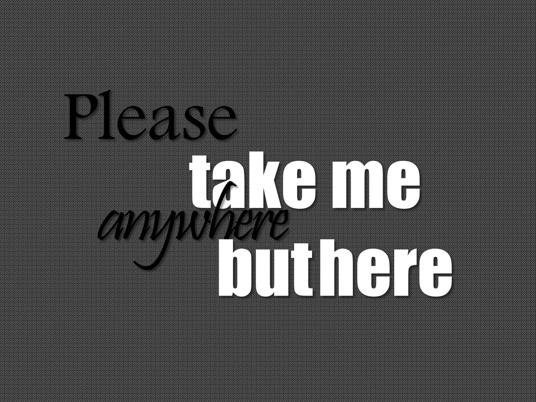 Please
take meanywhere
buthere