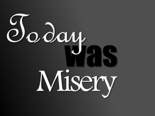 was
Today
Misery
 