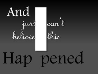 And
just can’t
believe this
Hap pened
 