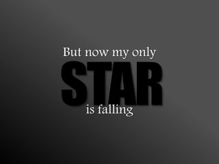 But now my only
STARis falling
 