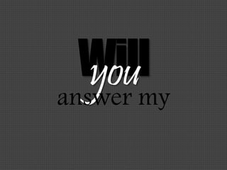 Willyouanswer my
 