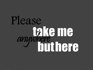 Please
take meanywhere
buthere
 