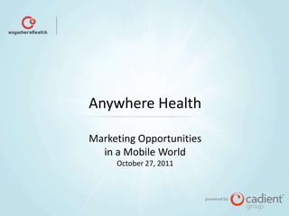 Anywhere Health

Marketing Opportunities
  in a Mobile World
     October 27, 2011
 