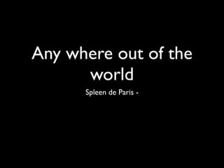 Any where out of the
      world
      Spleen de Paris -
 