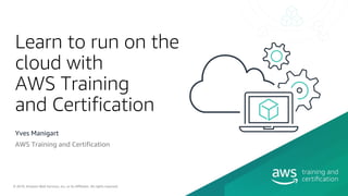 © 2019, Amazon Web Services, Inc. or its Affiliates. All rights reserved.
Learn to run on the
cloud with
AWS Training
and Certification
Yves Manigart
AWS Training and Certification
 
