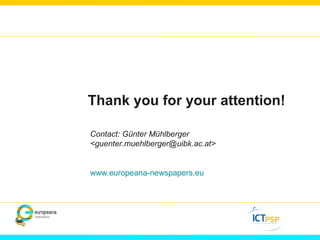 Thank you for your attention! 
Contact: Günter Mühlberger 
<guenter.muehlberger@uibk.ac.at> 
www.europeana-newspapers.eu 

