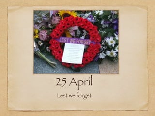 25 April
Lest we forget
 