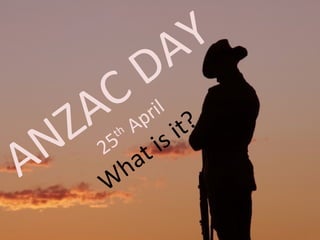 ANZAC DAY
25
th April
W
hat is it?
 