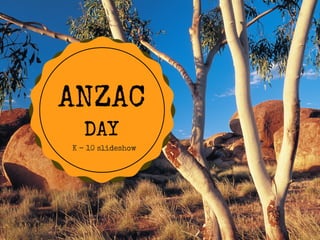 ANZAC
DAY
K - 10 slideshow
 