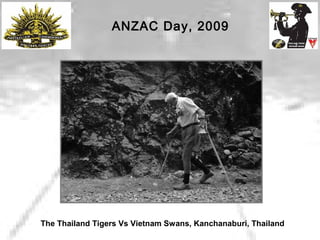 ANZAC Day, 2009
The Thailand Tigers Vs Vietnam Swans, Kanchanaburi, Thailand
 
