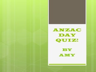 ANZAC
 DAY
QUIZ!

  BY
 AMY
 