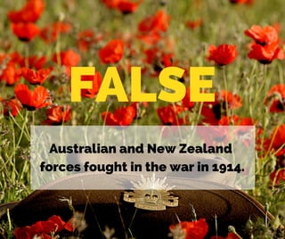 FALSE
Australian and New Zealand 
forces fought in the war in 1914.
 