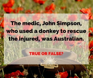 The medic, John Simpson,
who used a donkey to rescue
the injured, was Australian.
TRUE OR FALSE?
 