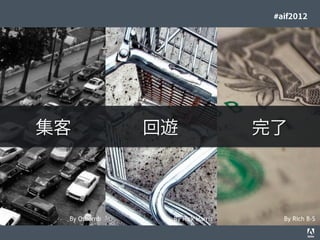 #aif2012




                    集客                                                       回遊                    完了



                                             By Osbornb                           By Яick Harris      By Rich B-S
© 2012 Adobe Systems Incorporated. All Rights Reserved. Adobe Conﬁdential.   15
 