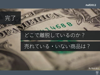 #aif2012




     完了


                                                   どこで離脱しているのか？

                                                   売れている・いない商品は？



                                                                                    By Rich B-S
© 2012 Adobe Systems Incorporated. All Rights Reserved. Adobe Conﬁdential.   18
 