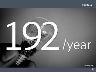 #aif2012




192                                                                              /year
                                                                                     By MrB-MMX
© 2012 Adobe Systems Incorporated. All Rights Reserved. Adobe Conﬁdential.   3
 
