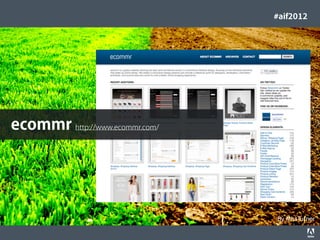 #aif2012




  ecommr http://www.ecommr.com/




                                                                                  By MissTurner
© 2012 Adobe Systems Incorporated. All Rights Reserved. Adobe Conﬁdential.   38
 