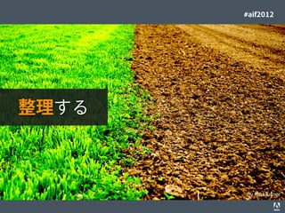 #aif2012




         整理する



                                                                                  By MissTurner
© 2012 Adobe Systems Incorporated. All Rights Reserved. Adobe Conﬁdential.   41
 