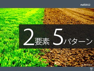 #aif2012




                                       ２ 5                                   要素    パターン

                                                                                     By MissTurner
© 2012 Adobe Systems Incorporated. All Rights Reserved. Adobe Conﬁdential.    43
 