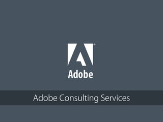 Adobe Consulting Services

© 2012 Adobe Systems Incorporated. All Rights Reserved. Adobe Conﬁdential.
 