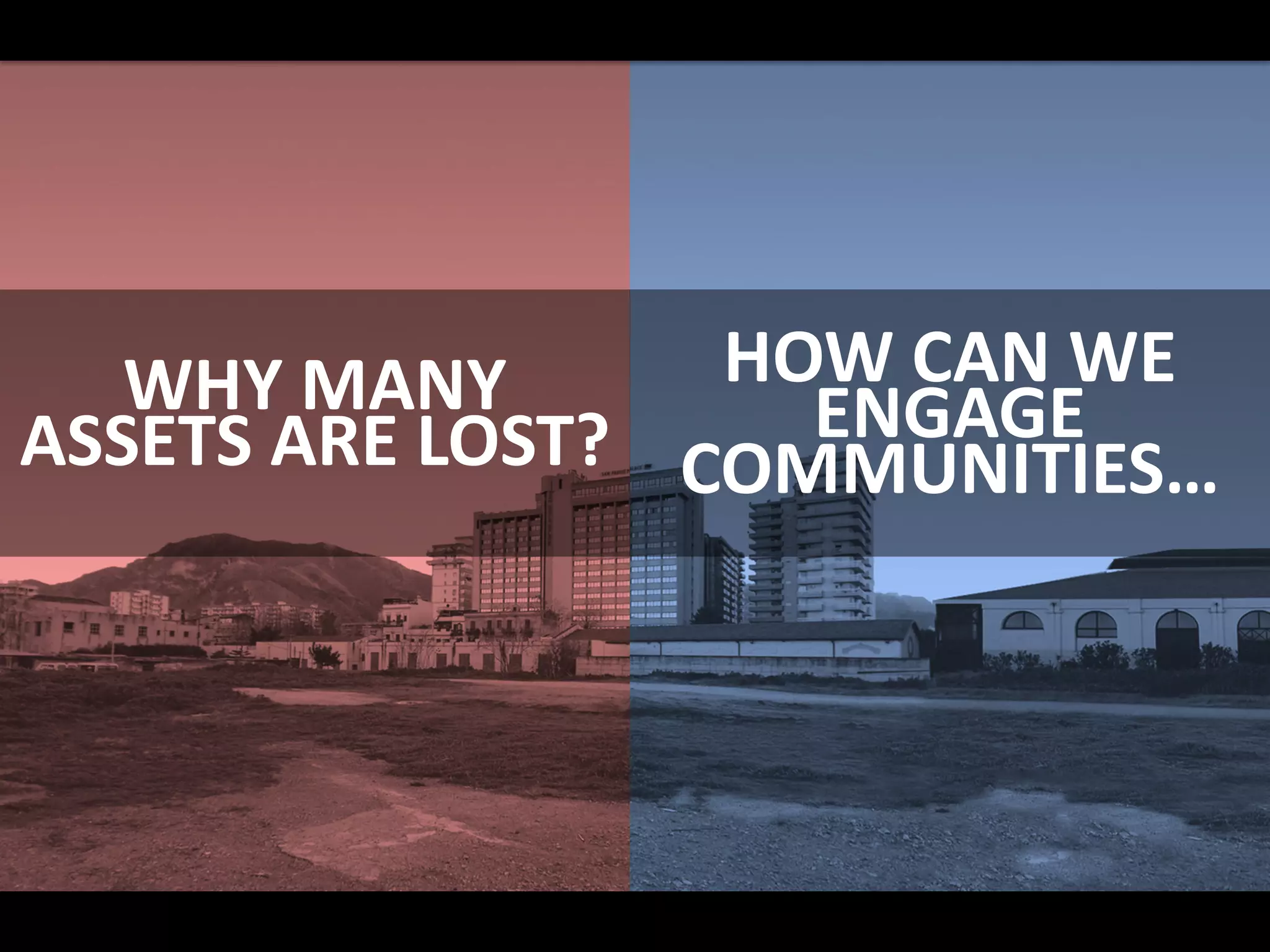WHY MANY
ASSETS ARE LOST?
HOW CAN WE
ENGAGE
COMMUNITIES…
 