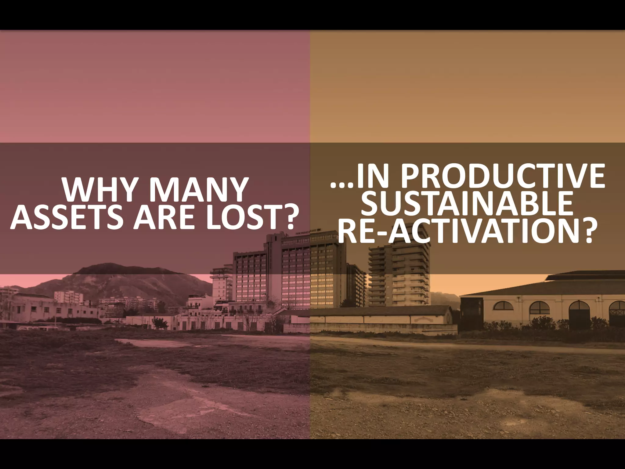 WHY MANY
ASSETS ARE LOST?
…IN PRODUCTIVE
SUSTAINABLE
RE-ACTIVATION?
 