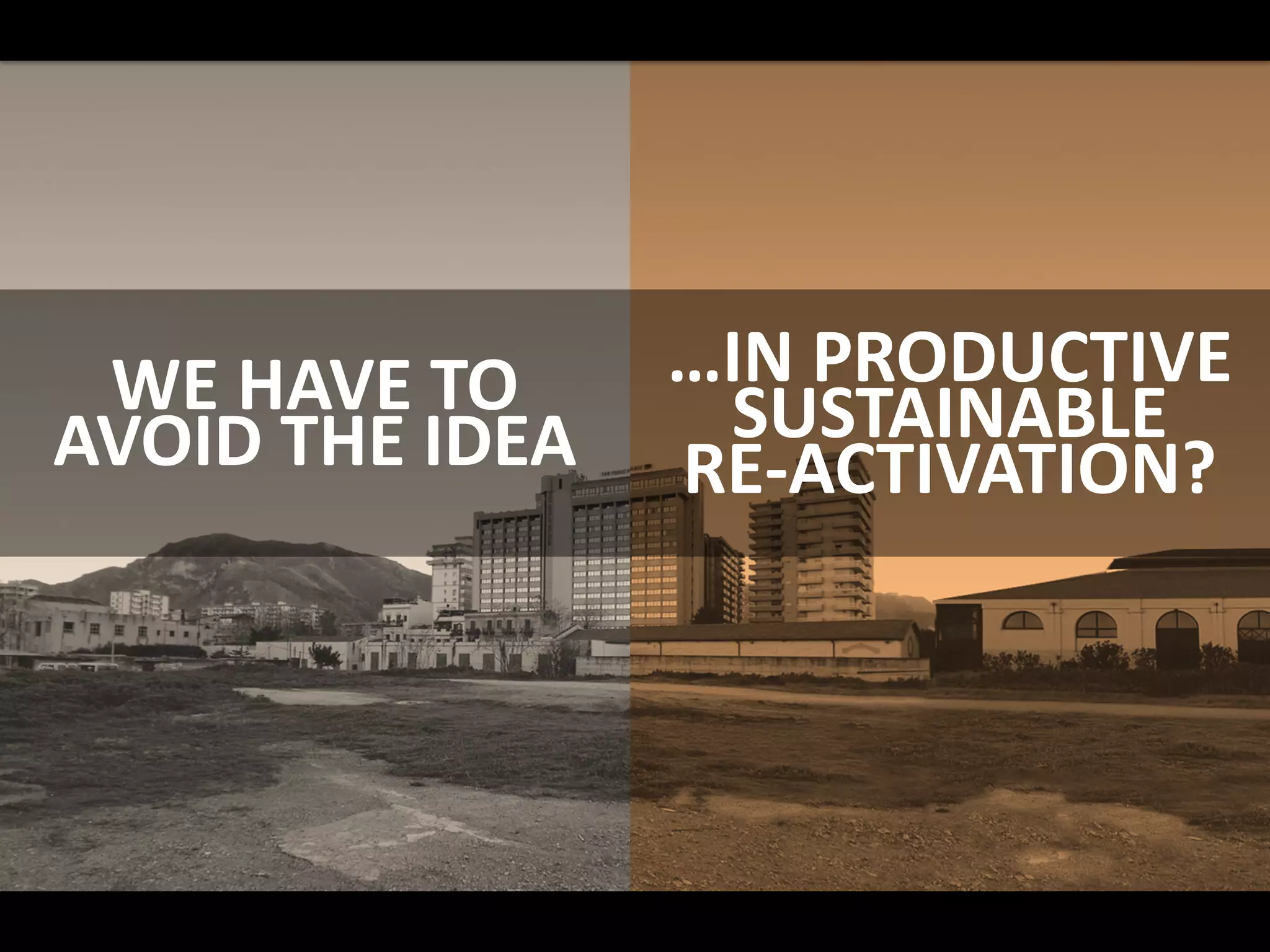 …IN PRODUCTIVE
SUSTAINABLE
RE-ACTIVATION?
WE HAVE TO
AVOID THE IDEA
 