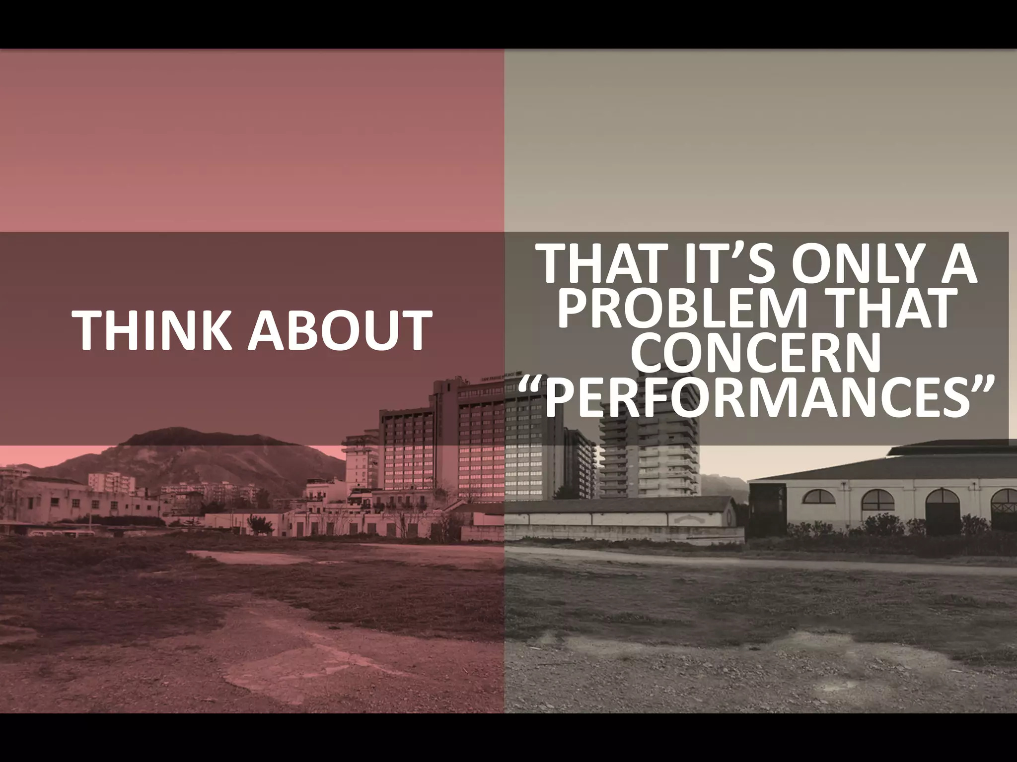 THINK ABOUT
THAT IT’S ONLY A
PROBLEM THAT
CONCERN
“PERFORMANCES”
 