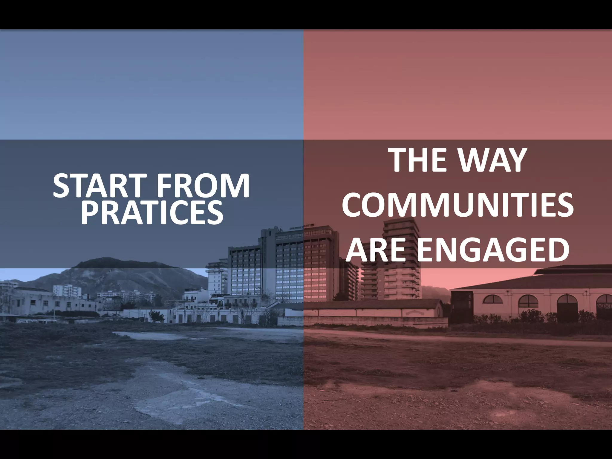 START FROM
PRATICES
THE WAY
COMMUNITIES
ARE ENGAGED
 