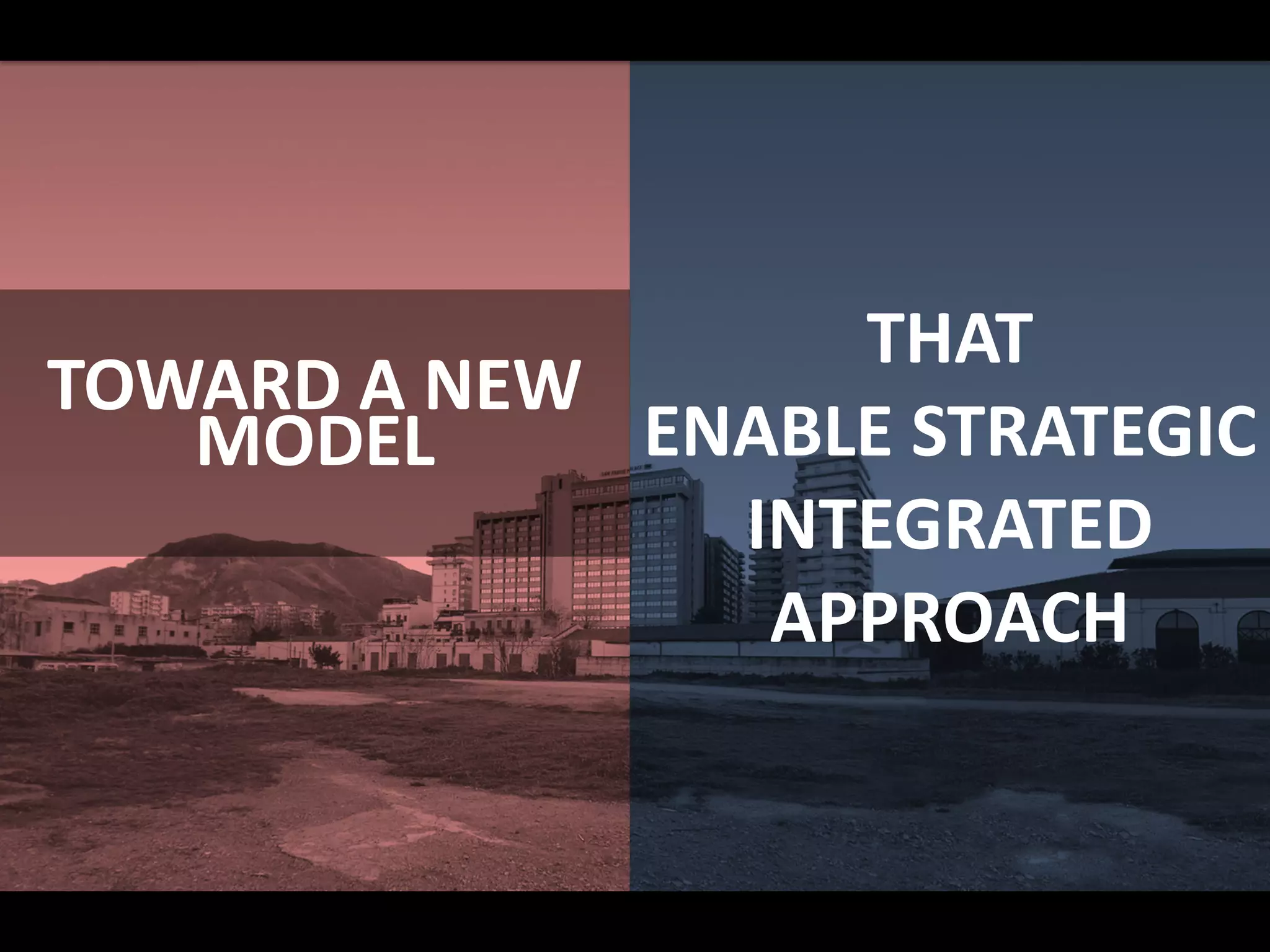 TOWARD A NEW
MODEL
THAT
ENABLE STRATEGIC
INTEGRATED
APPROACH
 