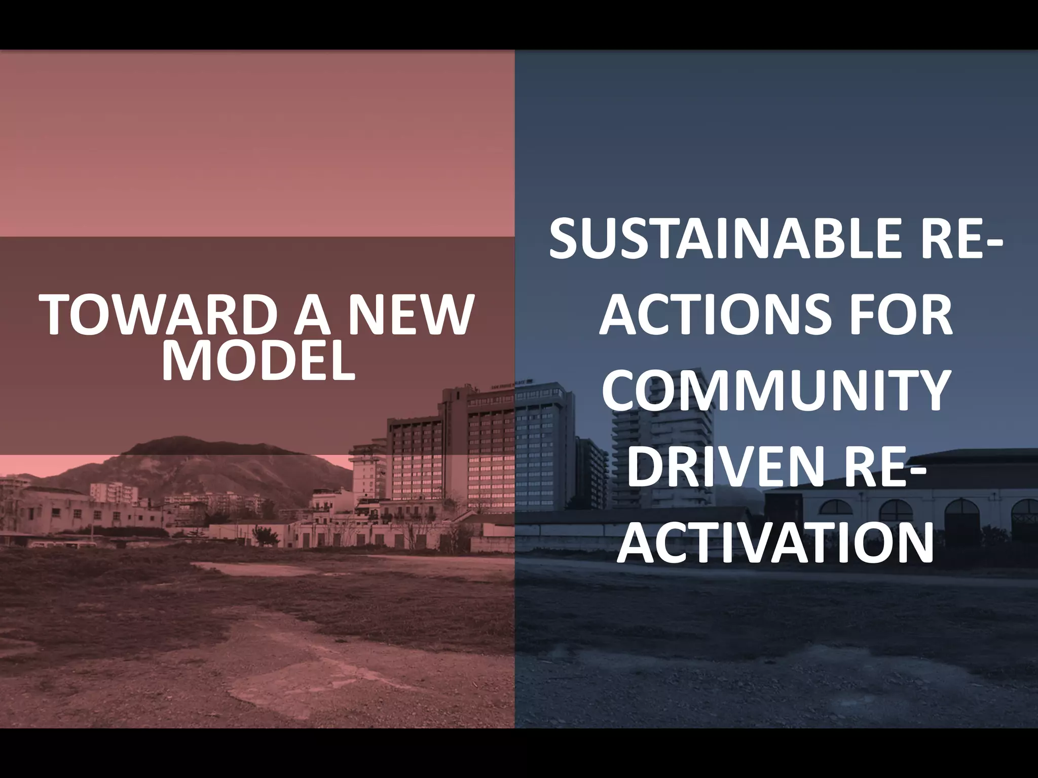 TOWARD A NEW
MODEL
SUSTAINABLE RE-
ACTIONS FOR
COMMUNITY
DRIVEN RE-
ACTIVATION
 