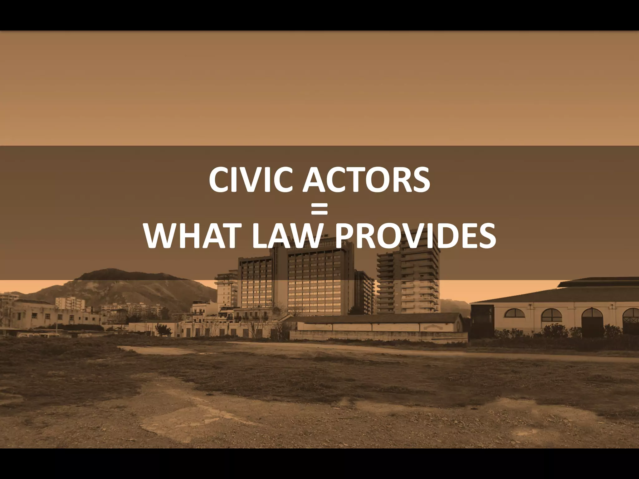 CIVIC ACTORS
=
WHAT LAW PROVIDES
 