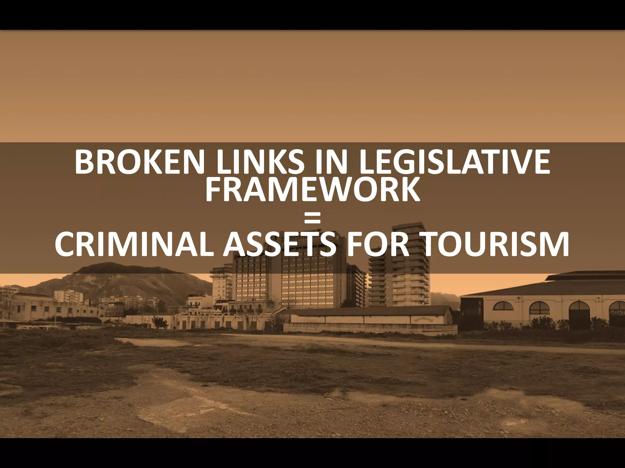 BROKEN LINKS IN LEGISLATIVE
FRAMEWORK
=
CRIMINAL ASSETS FOR TOURISM
 