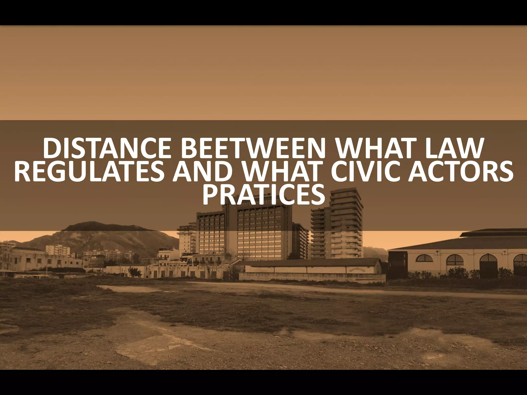 DISTANCE BEETWEEN WHAT LAW
REGULATES AND WHAT CIVIC ACTORS
PRATICES
 