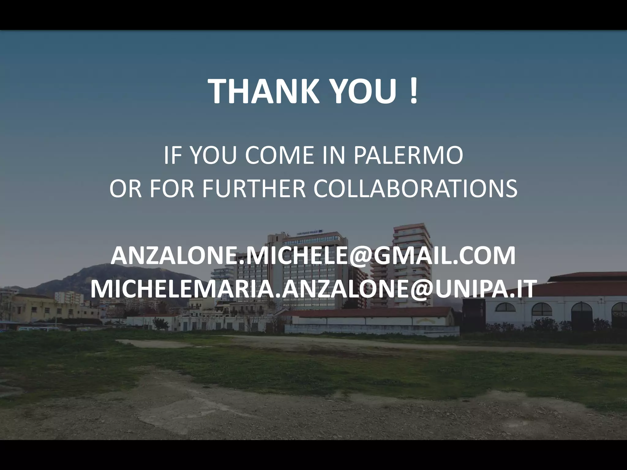THANK YOU !
IF YOU COME IN PALERMO
OR FOR FURTHER COLLABORATIONS
ANZALONE.MICHELE@GMAIL.COM
MICHELEMARIA.ANZALONE@UNIPA.IT
 