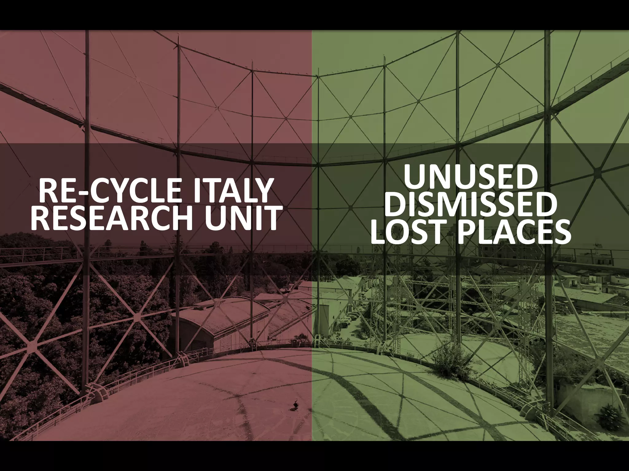 RE-CYCLE ITALY
RESEARCH UNIT
UNUSED
DISMISSED
LOST PLACES
 