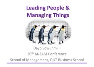 Leading People &
Managing Things
Dayo Sowunmi II
30th ANZAM Conference
School of Management, QUT Business School
 