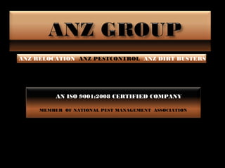 ANZ RELOCATION ANZ PESTCONTROL ANZ DIRT BUSTERS




          AN ISO 9001:2008 CERTIFIED COMPANY

     MEMBER OF NATIONAL PEST MANAGEMENT ASSOCIATION
 