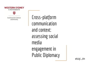 Cross-platform
communication
and context:
assessing social
media
engagement in
Public Diplomacy
@luigi_dm
 