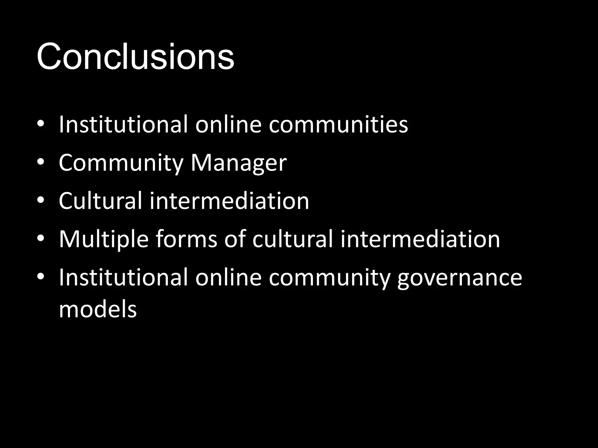 Conclusions
• Institutional online communities
• Community Manager
• Cultural intermediation
• Multiple forms of cultural intermediation
• Institutional online community governance
models