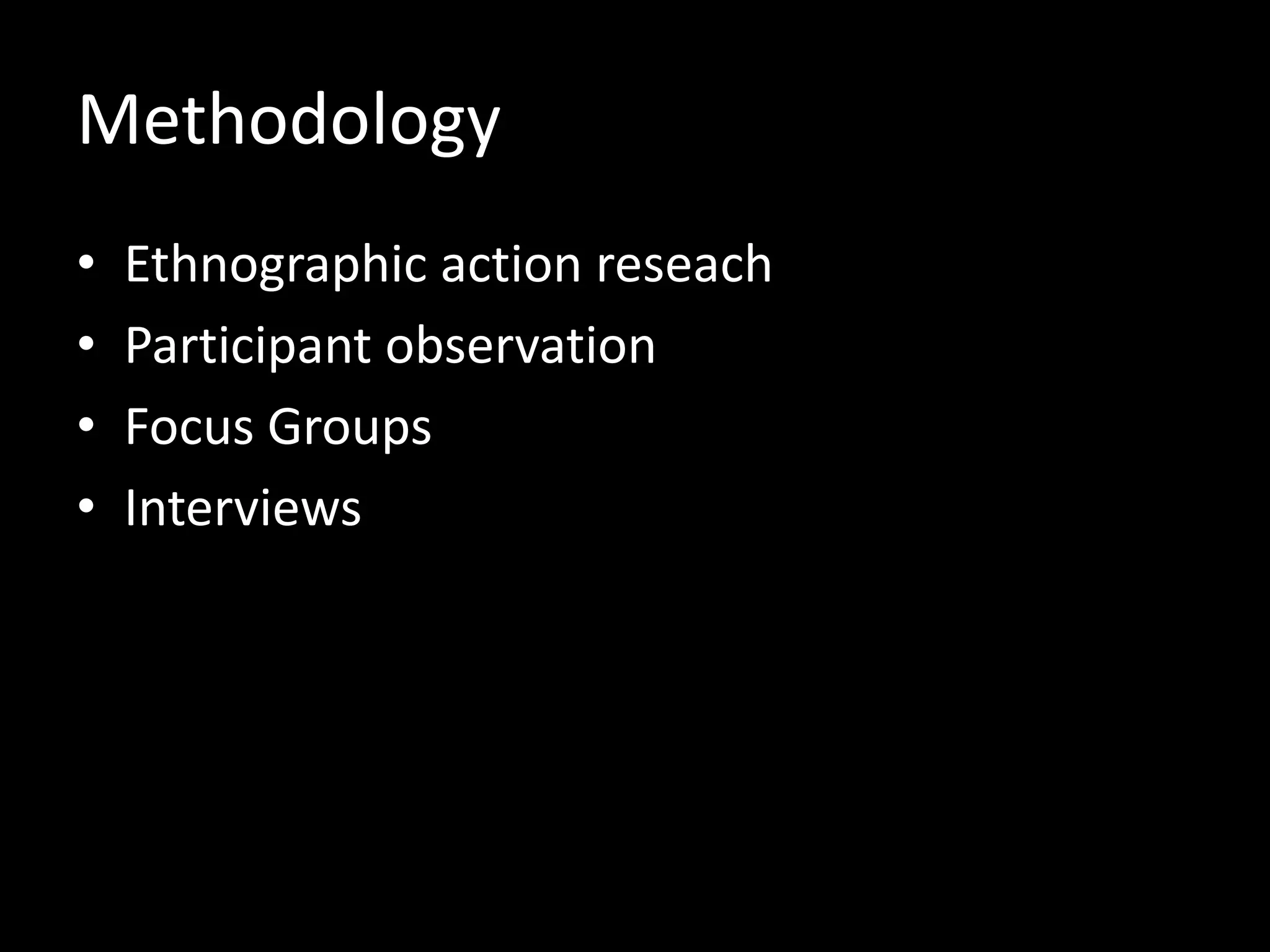 Methodology
• Ethnographic action reseach
• Participant observation
• Focus Groups
• Interviews