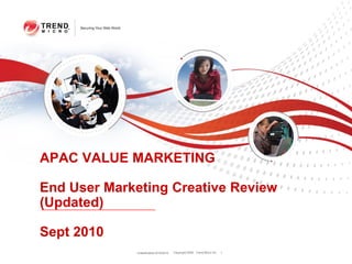 APAC VALUE MARKETING

End User Marketing Creative Review
(Updated)

Sept 2010
             Classification 9/15/2010   Copyright 2009 Trend Micro Inc.   1
 