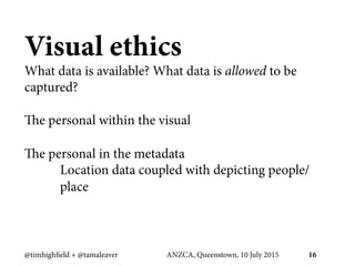 Visual ethics
What data is available? What data is allowed to be
captured?
The personal within the visual
The personal in ...