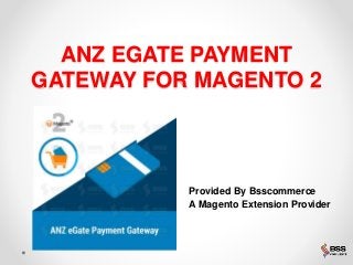 ANZ EGATE PAYMENT
GATEWAY FOR MAGENTO 2
Provided By Bsscommerce
A Magento Extension Provider
 