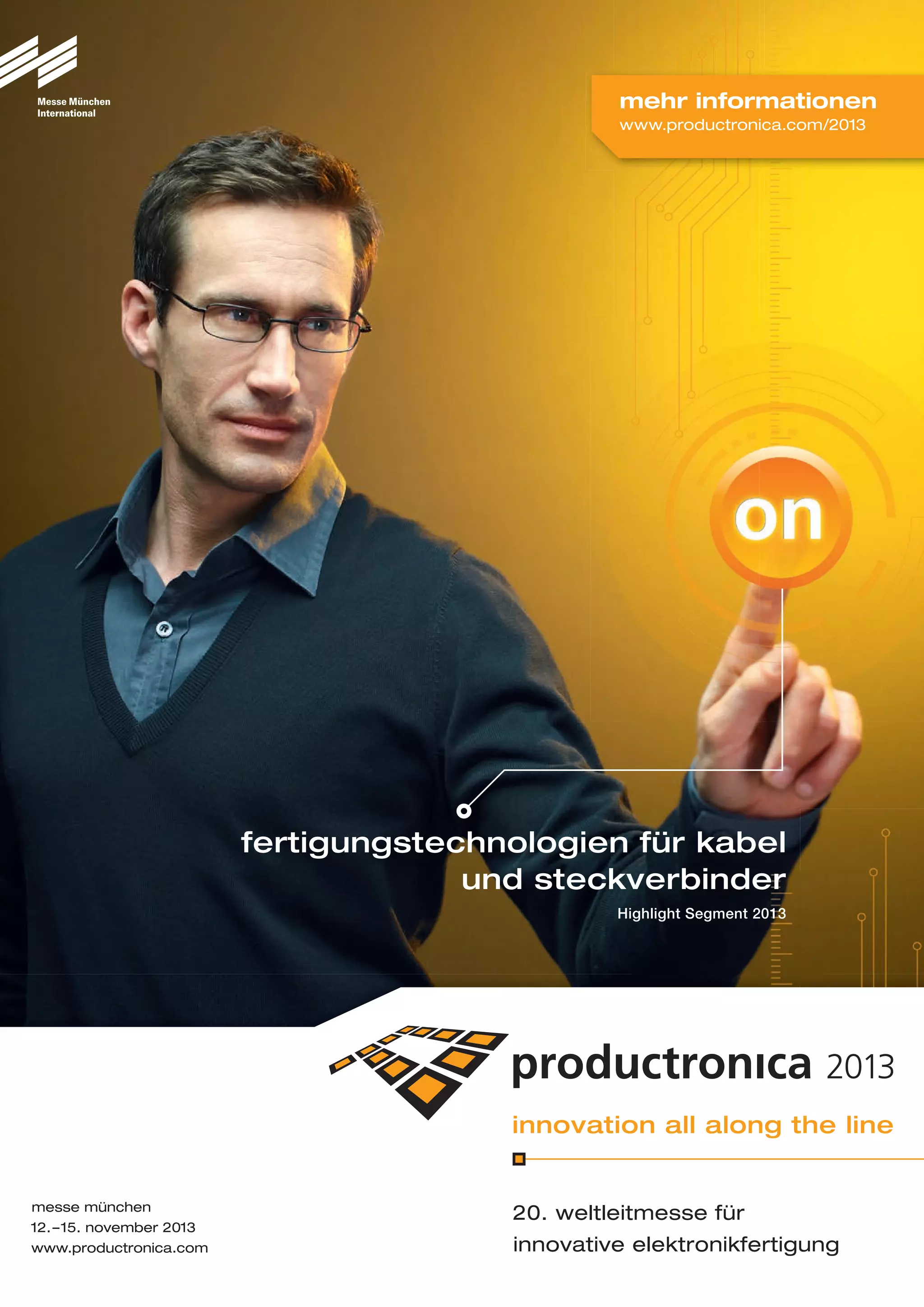 messe münchen
12.–15. november 2013
www.productronica.com
20. weltleitmesse für
innovative elektronikfertigung
fertigungstechnologien für kabel
und steckverbinder
Highlight Segment 2013
mehr informationen
www.productronica.com/2013