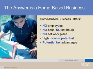 The Answer is a Home-Based Business Home-Based Business Offers:  NO  employees NO  boss,  NO  set hours NO  set work place High  income potential Potential tax  advantages 