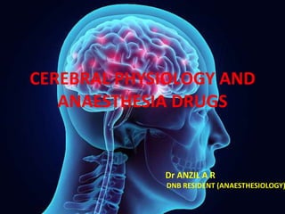 CEREBRAL PHYSIOLOGY AND
ANAESTHESIA DRUGS
Dr ANZIL A R
DNB RESIDENT (ANAESTHESIOLOGY)
 