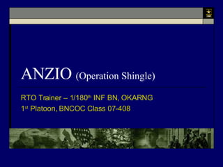 ANZIO  (Operation Shingle) RTO Trainer – 1/180 th  INF BN, OKARNG 1 st  Platoon, BNCOC Class 07-408 
