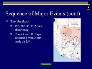 Sequence of Major Events (cont) The Breakout 45 th , 36 th , 3 rd , 1 st  Armor, all advance Contact with II Corps advancing from North made on 25 th 