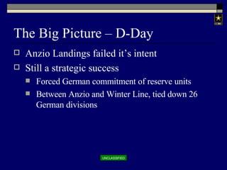 The Big Picture – D-Day Anzio Landings failed it’s intent Still a strategic success Forced German commitment of reserve units Between Anzio and Winter Line, tied down 26 German divisions 